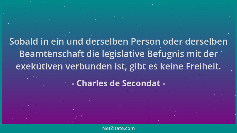 Charles de Secondat - Sobald in ein und derselben Person oder derselben Beamtenschaft die legislative Befugnis mit der exek...