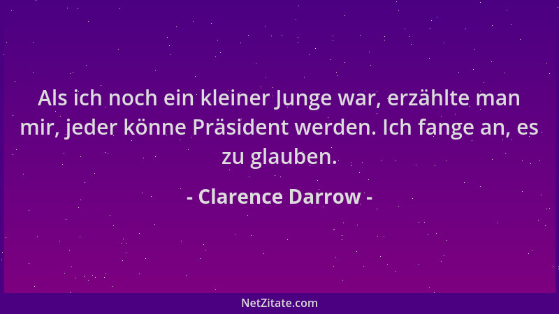 Clarence Darrow - Als ich noch ein kleiner Junge war, erzählte man mir, jeder könne Präsident werden. Ich fange an, es zu g...
