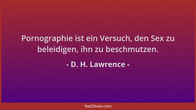 D. H. Lawrence - Pornographie ist ein Versuch, den Sex zu beleidigen, ihn zu beschmutzen....