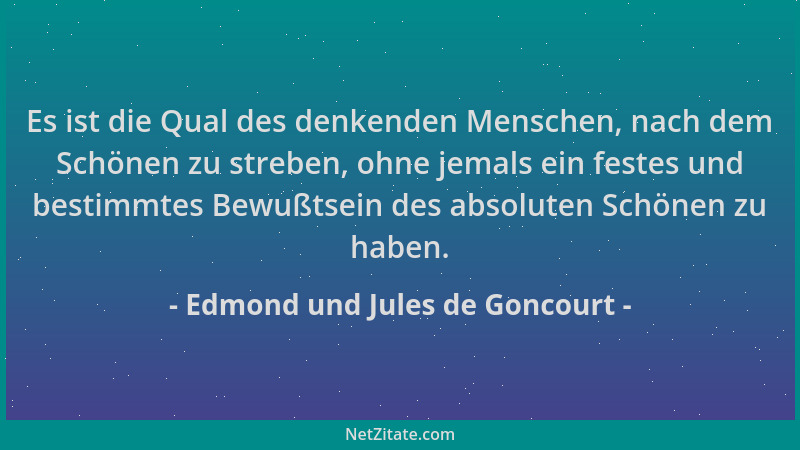 Edmond und Jules de Goncourt - Es ist die Qual des denkenden Menschen, nach dem Schönen zu streben, ohne jemals ein festes...