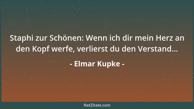 Elmar Kupke - Staphi zur Schönen: Wenn ich dir mein Herz an den Kopf werfe, verlierst du den Verstand......