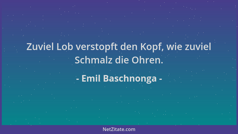Emil Baschnonga - Zuviel Lob verstopft den Kopf, wie zuviel Schmalz die Ohren....