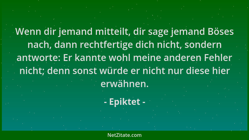 Epiktet - Wenn dir jemand mitteilt, dir sage jemand Böses nach, dann rechtfertige dich nicht, sondern antworte: Er kannte w...