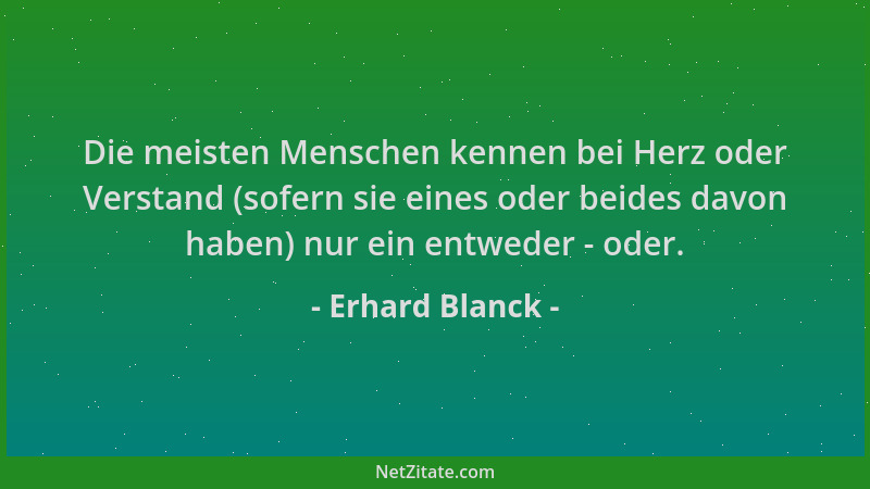 Erhard Blanck - Die meisten Menschen kennen bei Herz oder Verstand (sofern sie eines oder beides davon haben) nur ein entwe...
