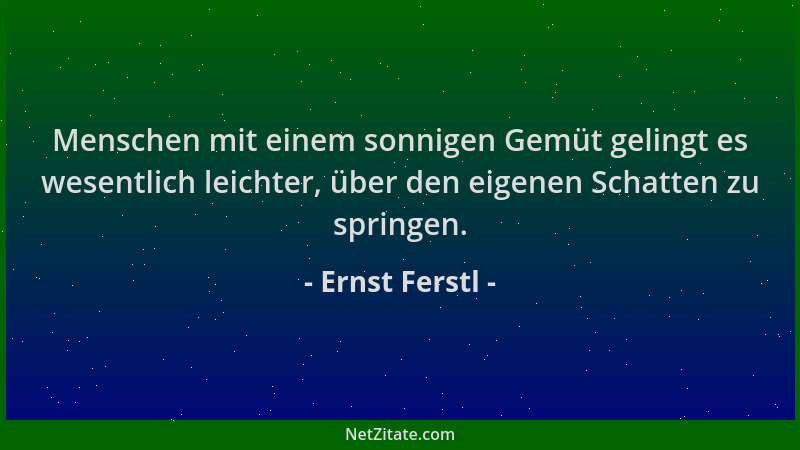 Ernst Ferstl - Menschen mit einem sonnigen Gemüt gelingt es wesentlich leichter, über den eigenen Schatten zu springen....