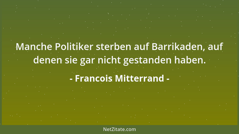 Francois Mitterrand - Manche Politiker sterben auf Barrikaden, auf denen sie gar nicht gestanden haben....
