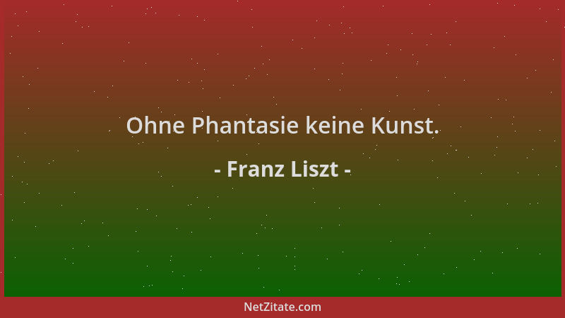 Franz Liszt - Ohne Phantasie keine Kunst....