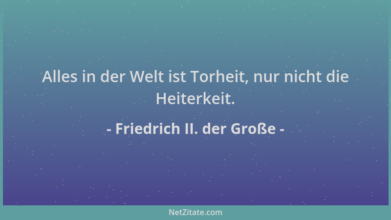 Friedrich II. der Große - Alles in der Welt ist Torheit, nur nicht die Heiterkeit....