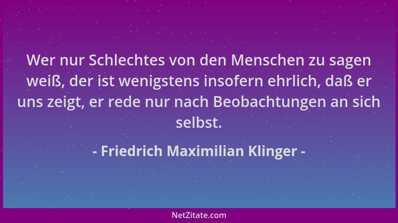 Friedrich Maximilian Klinger - Wer nur Schlechtes von den Menschen zu sagen weiß, der ist wenigstens insofern ehrlich, daß...