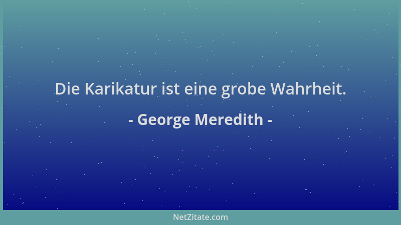 George Meredith - Die Karikatur ist eine grobe Wahrheit....
