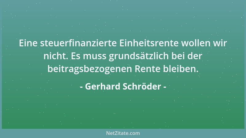 Gerhard Schröder - Eine steuerfinanzierte Einheitsrente wollen wir nicht. Es muss grundsätzlich bei der beitragsbezogenen R...