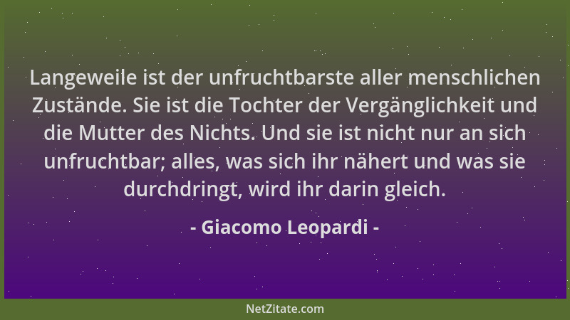 Giacomo Leopardi - Langeweile ist der unfruchtbarste aller menschlichen Zustände. Sie ist die Tochter der Vergänglichkeit u...