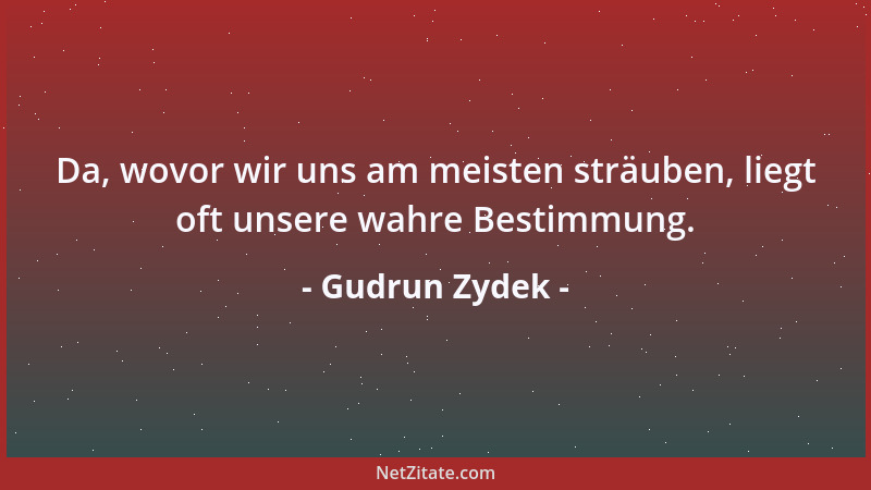 Gudrun Zydek - Da, wovor wir uns am meisten sträuben, liegt oft unsere wahre Bestimmung....