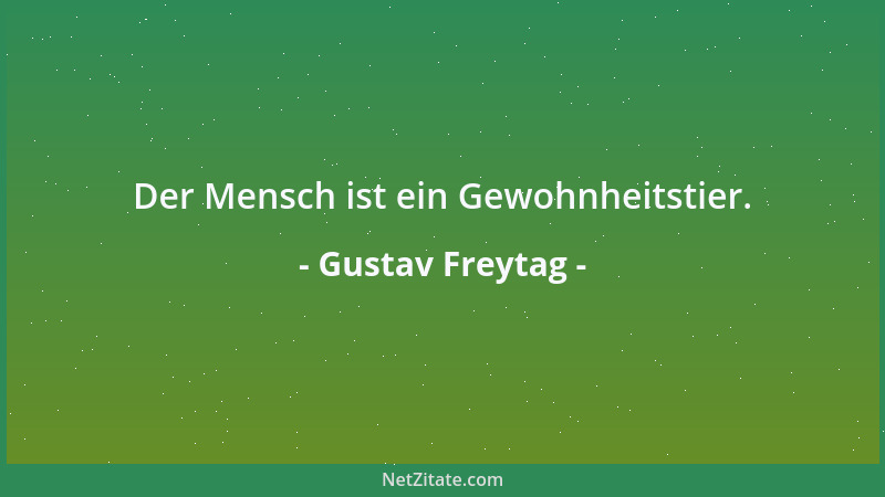Gustav Freytag - Der Mensch ist ein Gewohnheitstier....