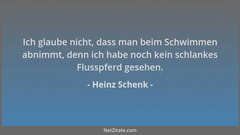 Heinz Schenk - Ich glaube nicht, dass man beim Schwimmen abnimmt, denn ich habe noch kein schlankes Flusspferd gesehen....