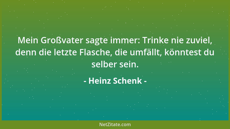 Heinz Schenk - Mein Großvater sagte immer: Trinke nie zuviel, denn die letzte Flasche, die umfällt, könntest du selber sein...
