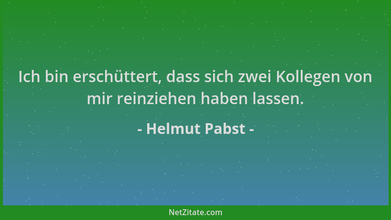 Helmut Pabst - Ich bin erschüttert, dass sich zwei Kollegen von mir reinziehen haben lassen....