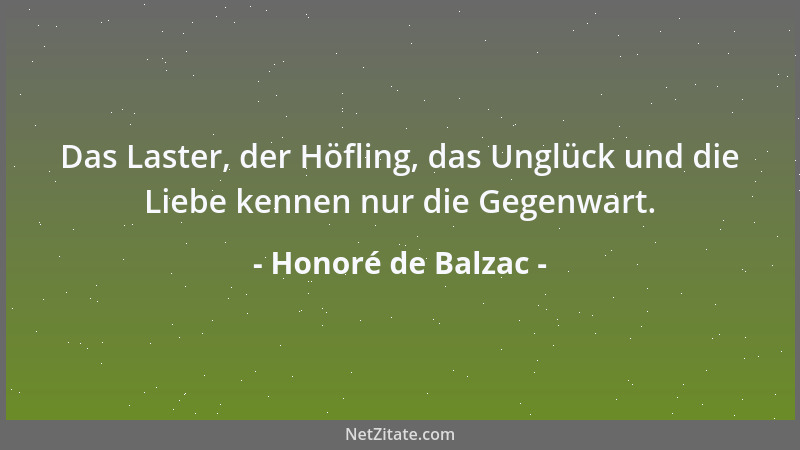 Honoré de Balzac - Das Laster, der Höfling, das Unglück und die Liebe kennen nur die Gegenwart....