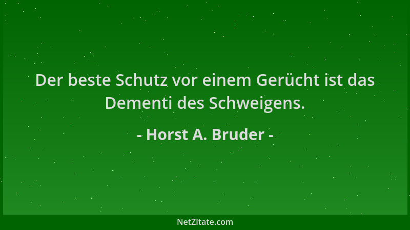 Horst A. Bruder - Der beste Schutz vor einem Gerücht ist das Dementi des Schweigens....