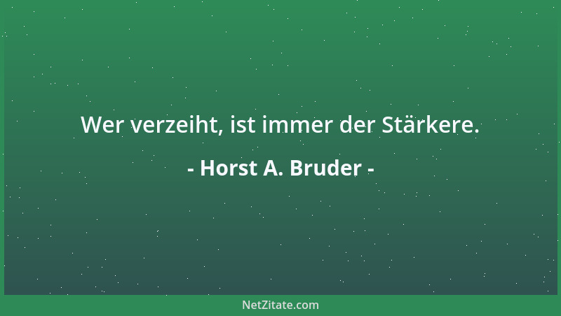 Horst A. Bruder - Wer verzeiht, ist immer der Stärkere....