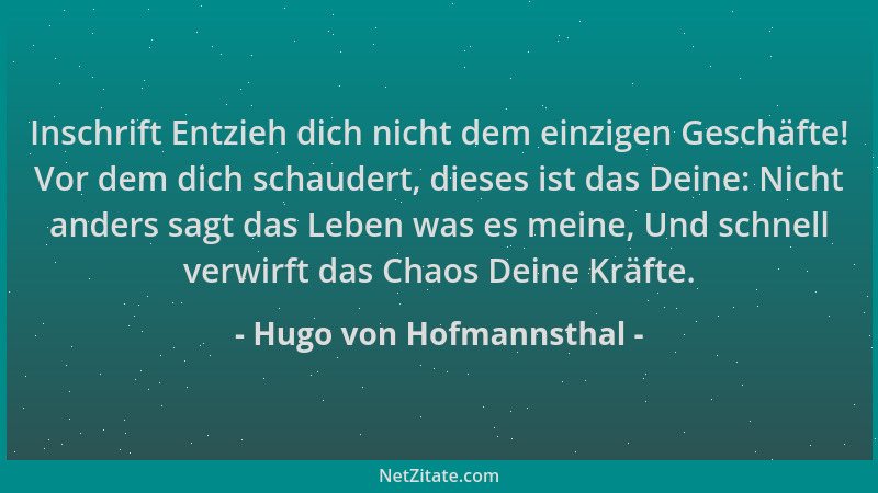 Hugo von Hofmannsthal - Inschrift Entzieh dich nicht dem einzigen Geschäfte! Vor dem dich schaudert, dieses ist das Deine:...