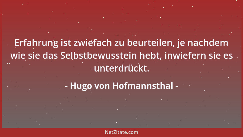 Hugo von Hofmannsthal - Erfahrung ist zwiefach zu beurteilen, je nachdem wie sie das Selbstbewusstein hebt, inwiefern sie e...