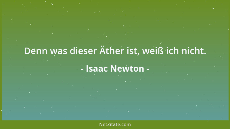 Isaac Newton - Denn was dieser Äther ist, weiß ich nicht....