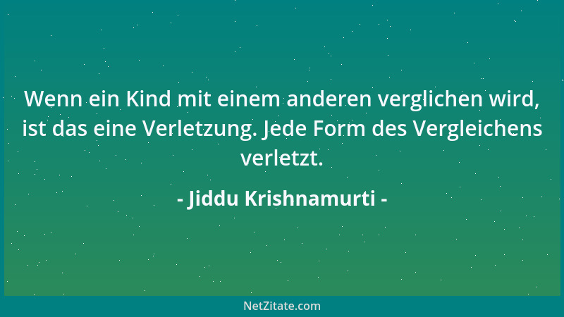 Jiddu Krishnamurti - Wenn ein Kind mit einem anderen verglichen wird, ist das eine Verletzung. Jede Form des Vergleichens v...