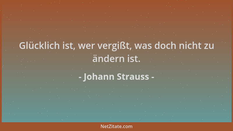 Johann Strauss - Glücklich ist, wer vergißt, was doch nicht zu ändern ist....