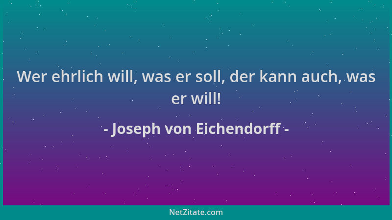 Joseph von Eichendorff - Wer ehrlich will, was er soll, der kann auch, was er will!...