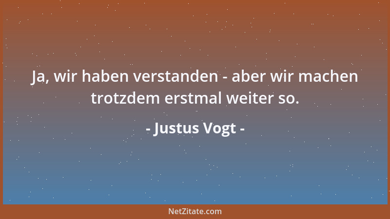 Justus Vogt - Ja, wir haben verstanden - aber wir machen trotzdem erstmal weiter so....