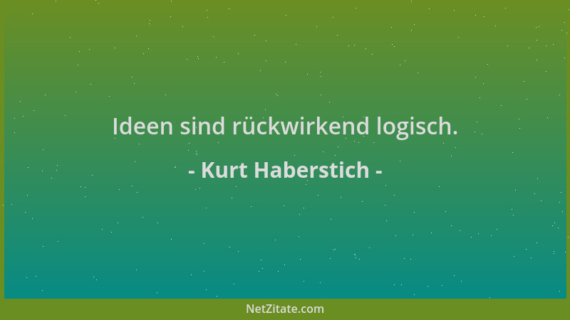 Kurt Haberstich - Ideen sind rückwirkend logisch....
