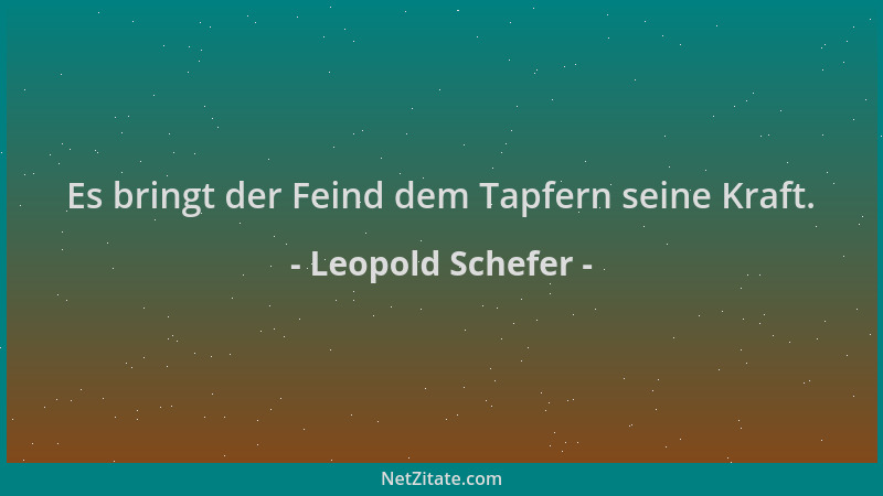 Leopold Schefer - Es bringt der Feind dem Tapfern seine Kraft....