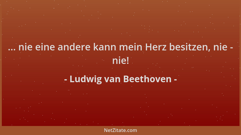 Ludwig van Beethoven - ... nie eine andere kann mein Herz besitzen, nie - nie!...