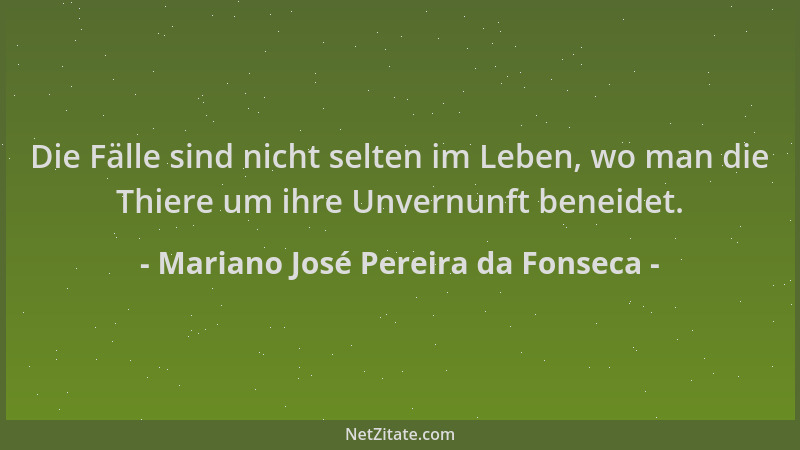 Mariano José Pereira da Fonseca - Die Fälle sind nicht selten im Leben, wo man die Thiere um ihre Unvernunft beneidet....