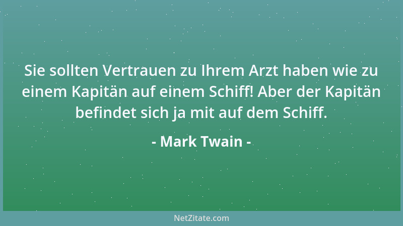 Mark Twain - Sie sollten Vertrauen zu Ihrem Arzt haben wie zu einem Kapitän auf einem Schiff! Aber der Kapitän befindet sic...