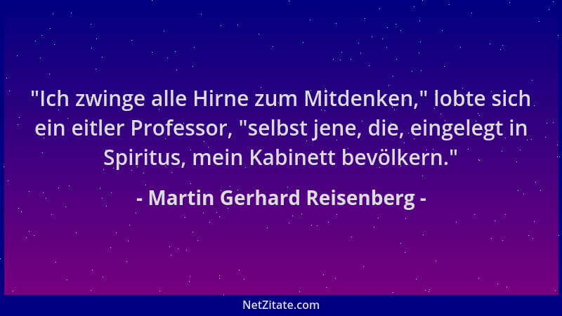Martin Gerhard Reisenberg -  "Ich zwinge alle Hirne zum Mitdenken, " lobte sich ein eitler Professor,  "selbst jene, die, eing...