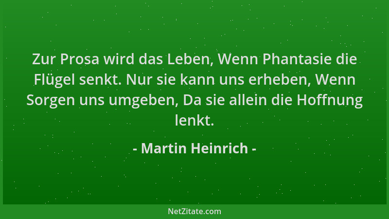 Martin Heinrich - Zur Prosa wird das Leben, Wenn Phantasie die Flügel senkt. Nur sie kann uns erheben, Wenn Sorgen uns umge...