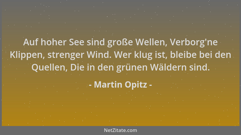 Martin Opitz - Auf hoher See sind große Wellen, Verborg 'ne Klippen, strenger Wind. Wer klug ist, bleibe bei den Quellen, Di...