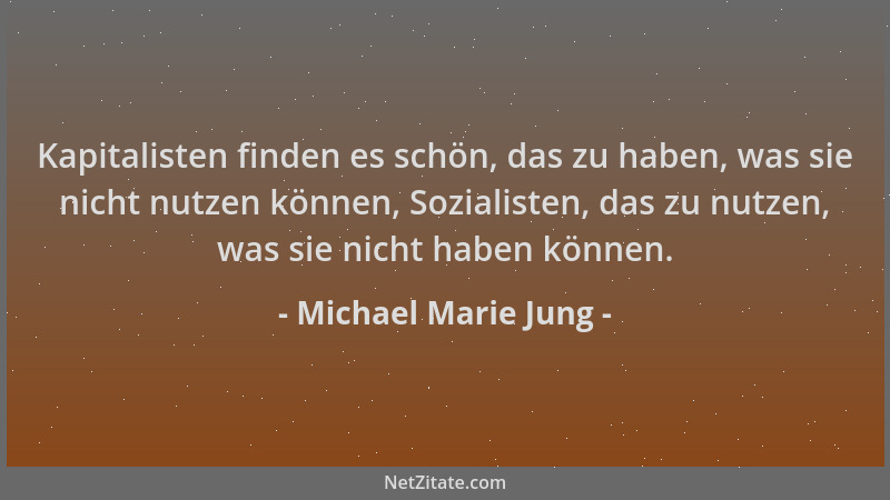 Michael Marie Jung - Kapitalisten finden es schön, das zu haben, was sie nicht nutzen können, Sozialisten, das zu nutzen, w...