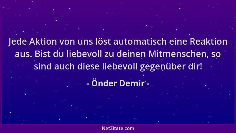 Önder Demir - Jede Aktion von uns löst automatisch eine Reaktion aus. Bist du liebevoll zu deinen Mitmenschen, so sind auch...