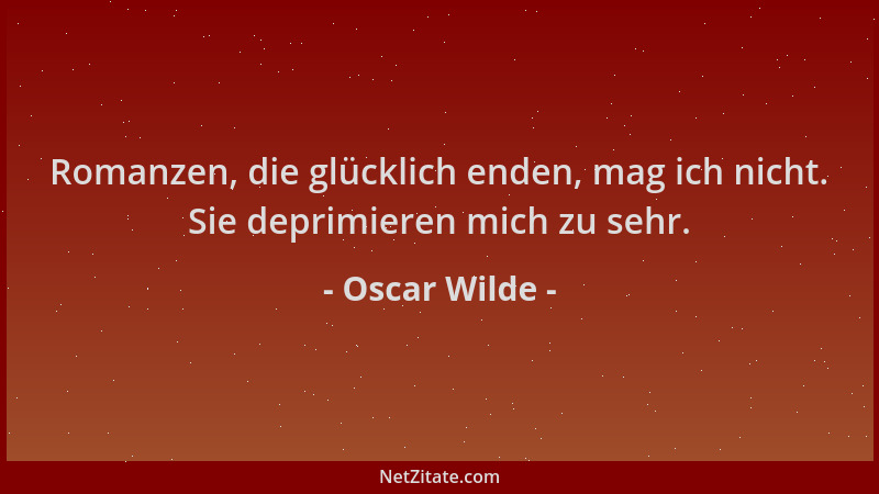 Oscar Wilde - Romanzen, die glücklich enden, mag ich nicht. Sie deprimieren mich zu sehr....