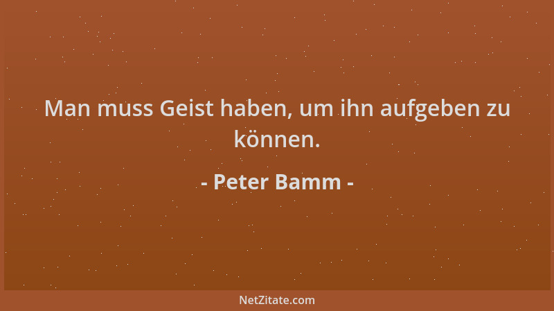 Peter Bamm - Man muss Geist haben, um ihn aufgeben zu können....
