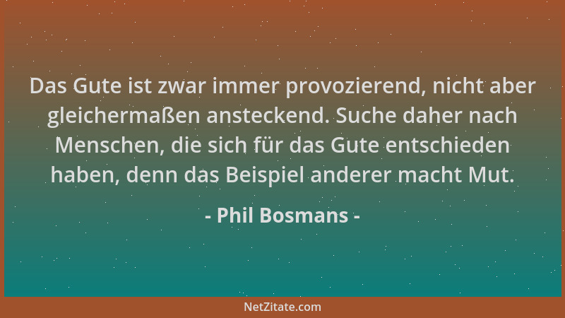 Phil Bosmans - Das Gute ist zwar immer provozierend, nicht aber gleichermaßen ansteckend. Suche daher nach Menschen, die si...