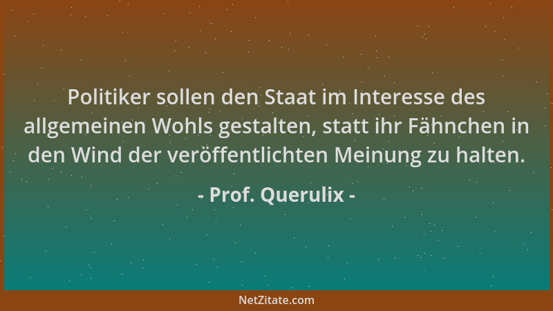 Prof. Querulix - Politiker sollen den Staat im Interesse des allgemeinen Wohls gestalten, statt ihr Fähnchen in den Wind de...