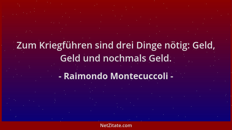Raimondo Montecuccoli - Zum Kriegführen sind drei Dinge nötig: Geld, Geld und nochmals Geld....