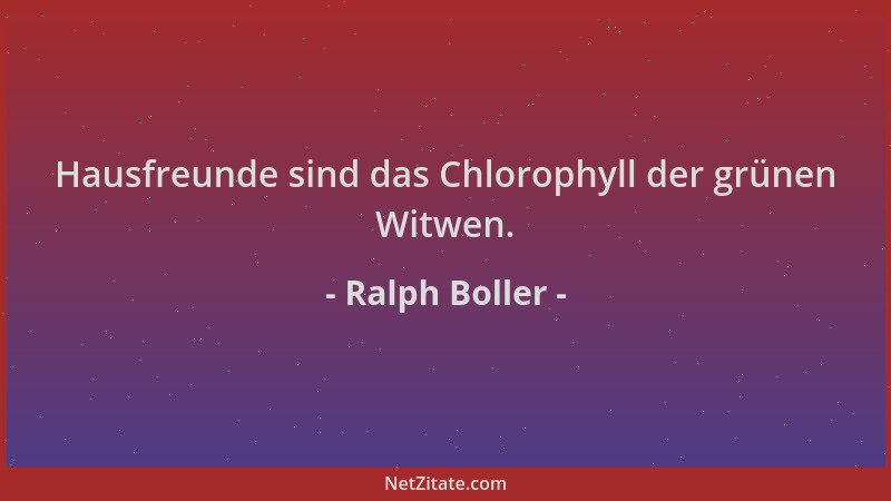 Ralph Boller - Hausfreunde sind das Chlorophyll der grünen Witwen....