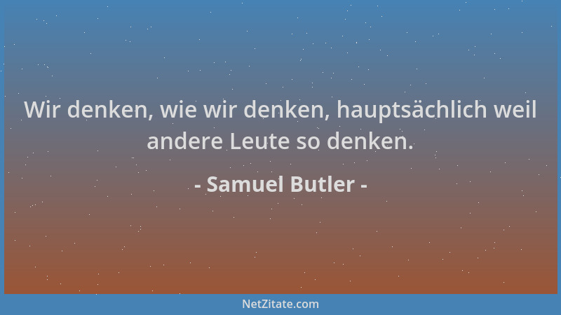 Samuel Butler - Wir denken, wie wir denken, hauptsächlich weil andere Leute so denken....