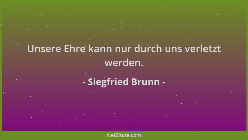 Siegfried Brunn - Unsere Ehre kann nur durch uns verletzt werden....