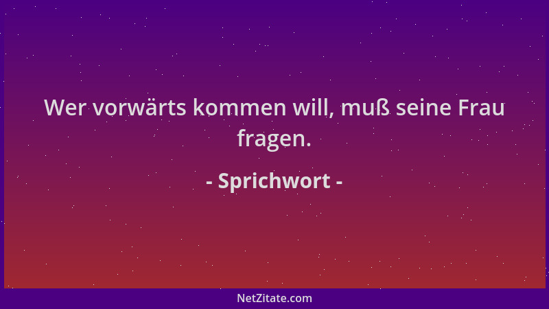 Sprichwort - Wer vorwärts kommen will, muß seine Frau fragen....